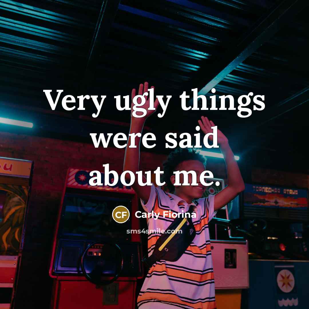 “Very ugly things were said about me.…” quote by Carly Fiorina