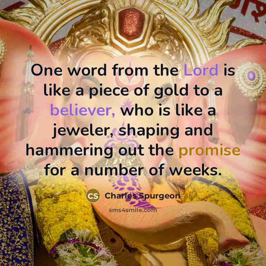 “One word from the Lord is like a piece of gold to a believer, who is like a jeweler, shaping and hammering out the promise for a number of weeks.” quote by Charles Spurgeon
