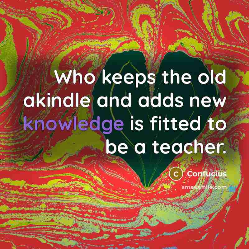 “Who keeps the old akindle and adds new knowledge is…” quote by Confucius