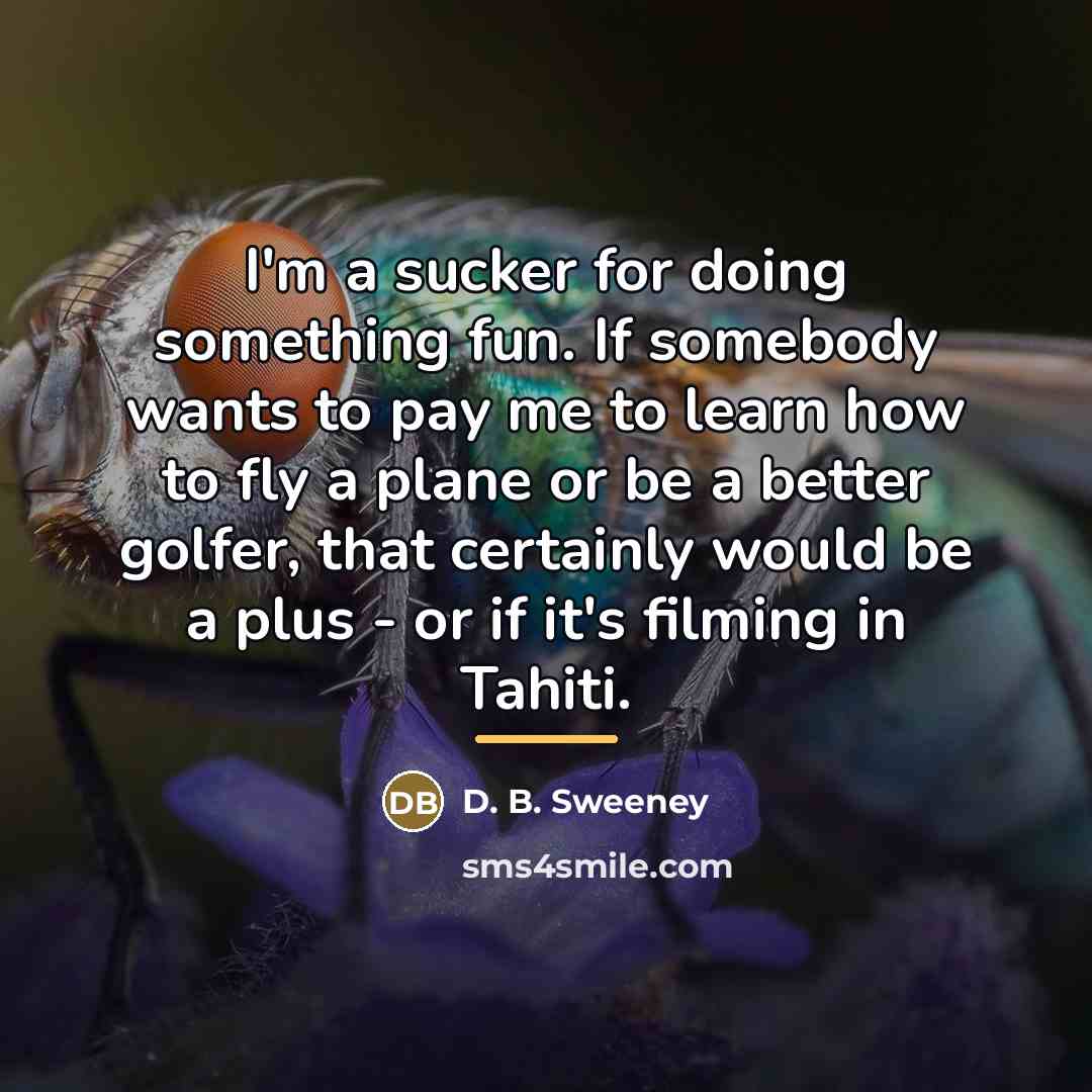 “I'm a sucker for doing something fun. If somebody wants…” quote by D. B. Sweeney