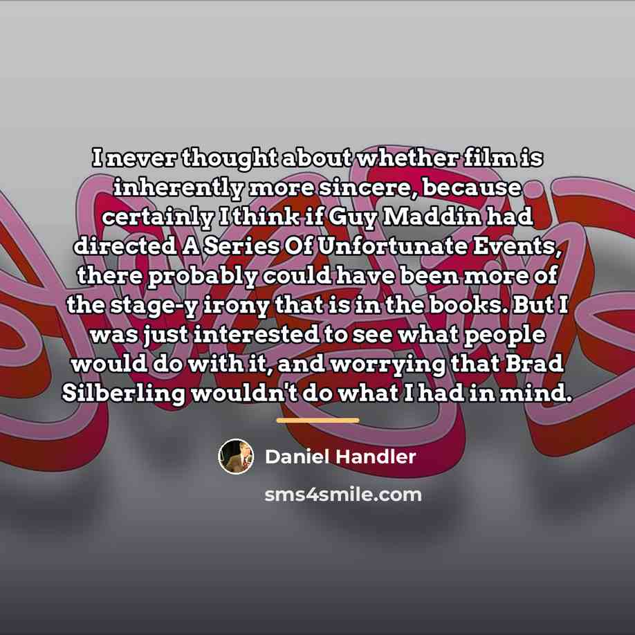 “I never thought about whether film is inherently more sincere,…” quote by Daniel Handler