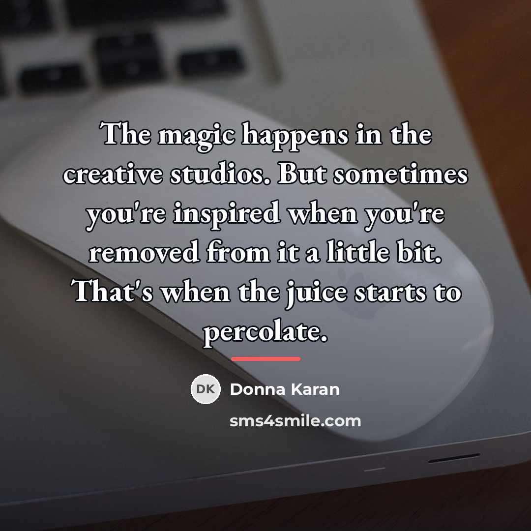 “The magic happens in the creative studios. But sometimes you're…” quote by Donna Karan