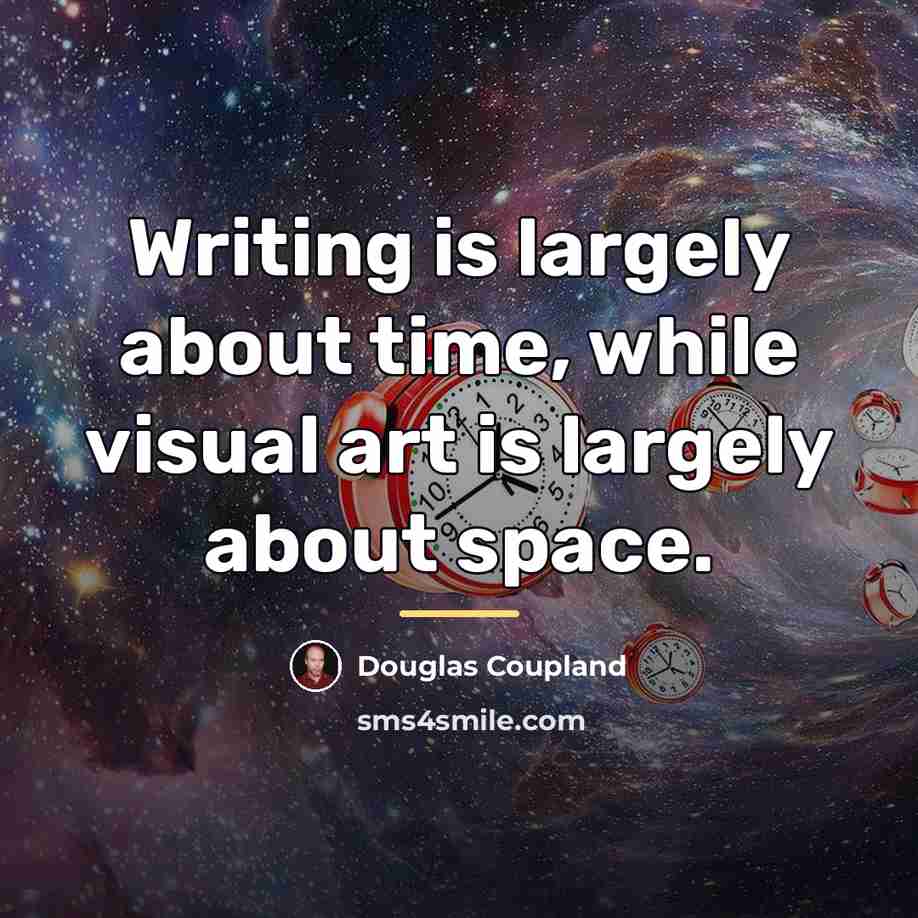“Writing is largely about time, while visual art is largely…” quote by Douglas Coupland