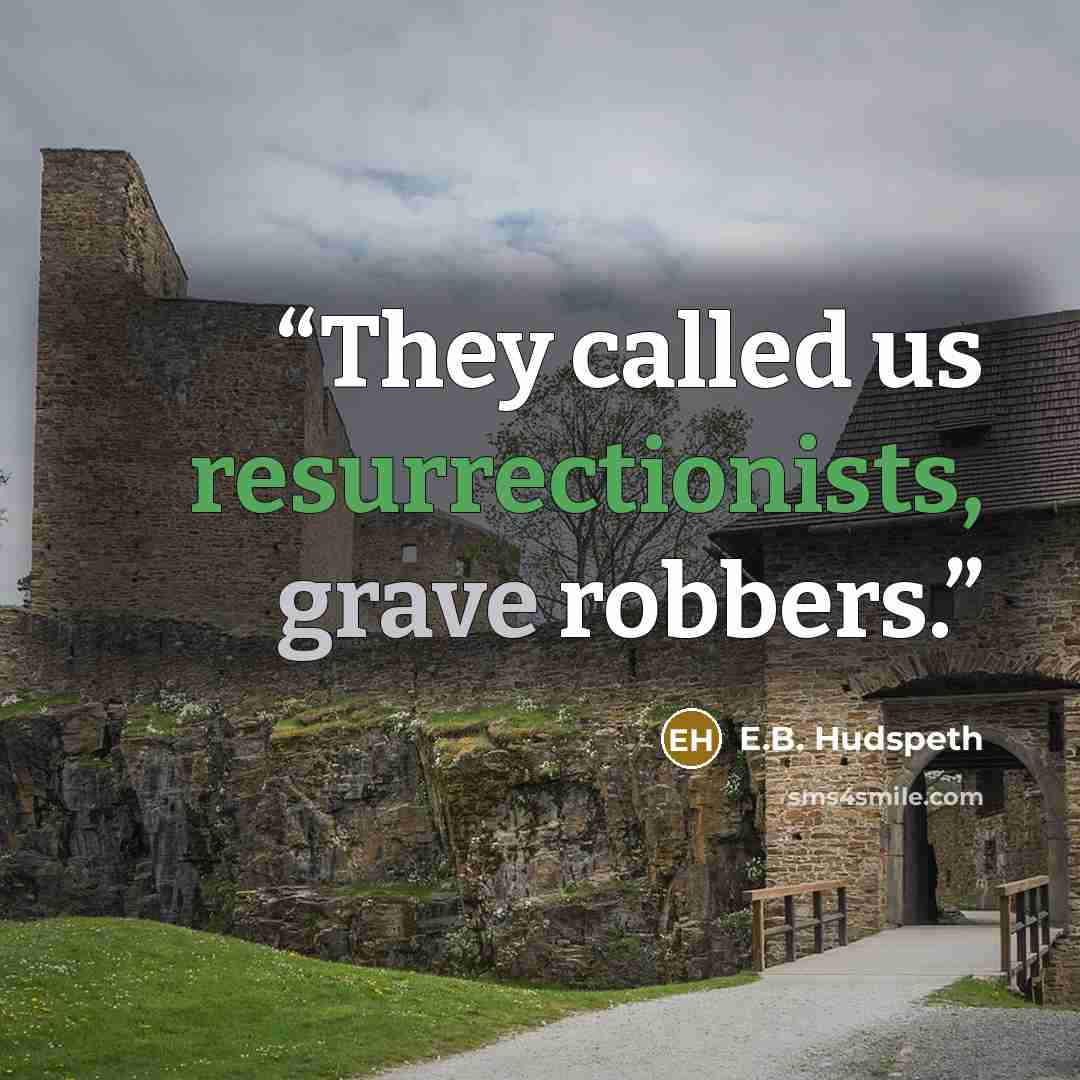 “They called us resurrectionists, grave robbers.” quote by E.B. Hudspeth