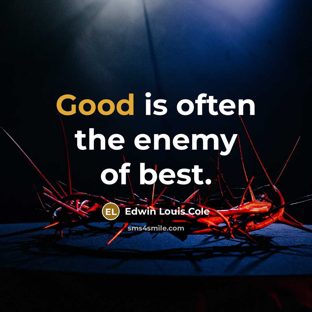 “Good is often the enemy of best.” quote by Edwin Louis Cole