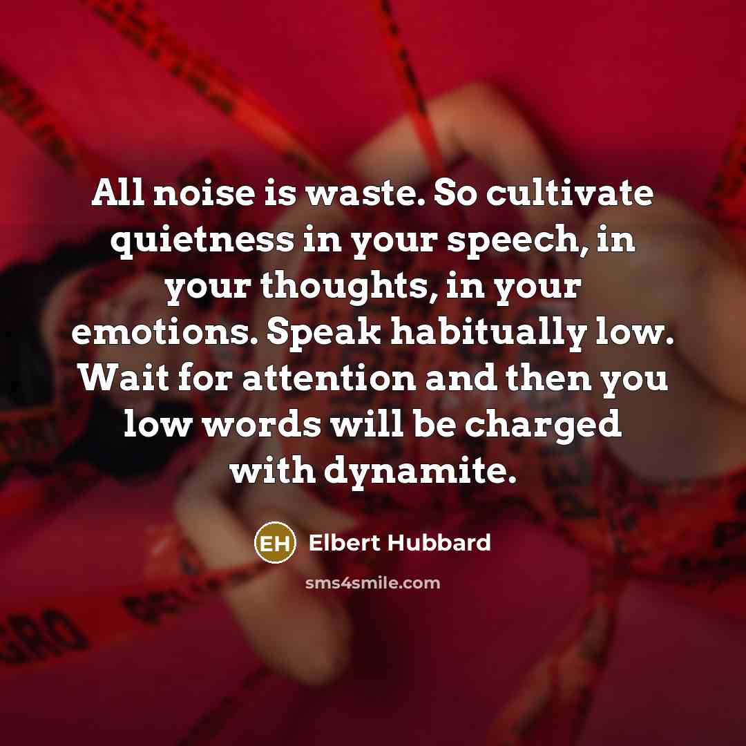 “All noise is waste. So cultivate quietness in your speech,…” quote by Elbert Hubbard