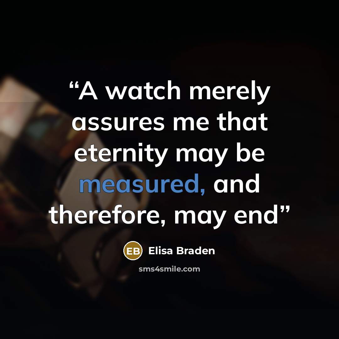 “A watch merely assures me that eternity may be measured, and therefore, may end” quote by Elisa Braden