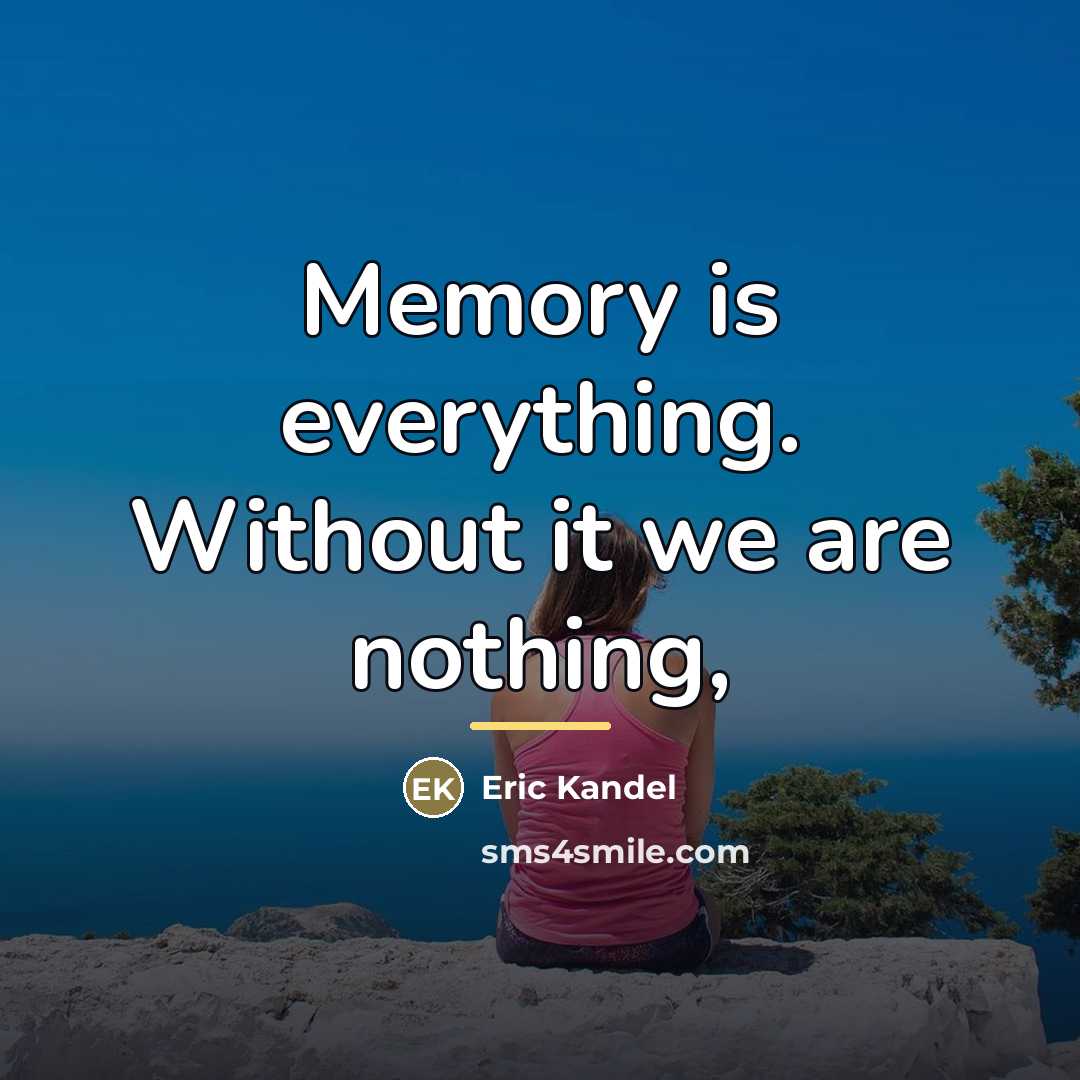 “Memory is everything. Without it we are nothing,…” quote by Eric Kandel