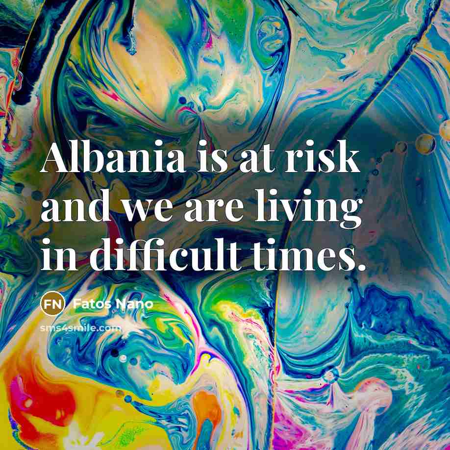 “Albania is at risk and we are living in difficult…” quote by Fatos Nano