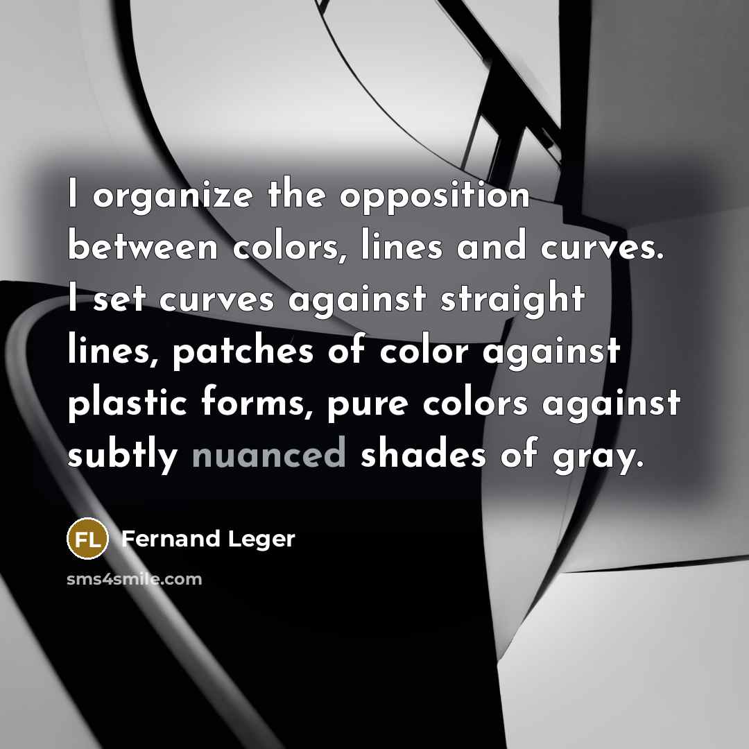 “I organize the opposition between colors, lines and curves. I…” quote by Fernand Leger