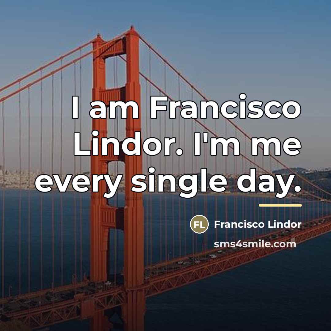 “I am Francisco Lindor. I'm me every single day.…” quote by Francisco Lindor
