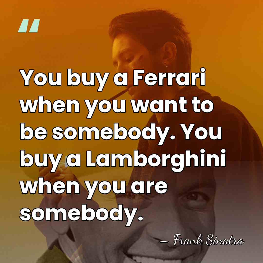 You buy a Ferrari when you want to be somebody. You buy&hellip; - Frank Sinatra