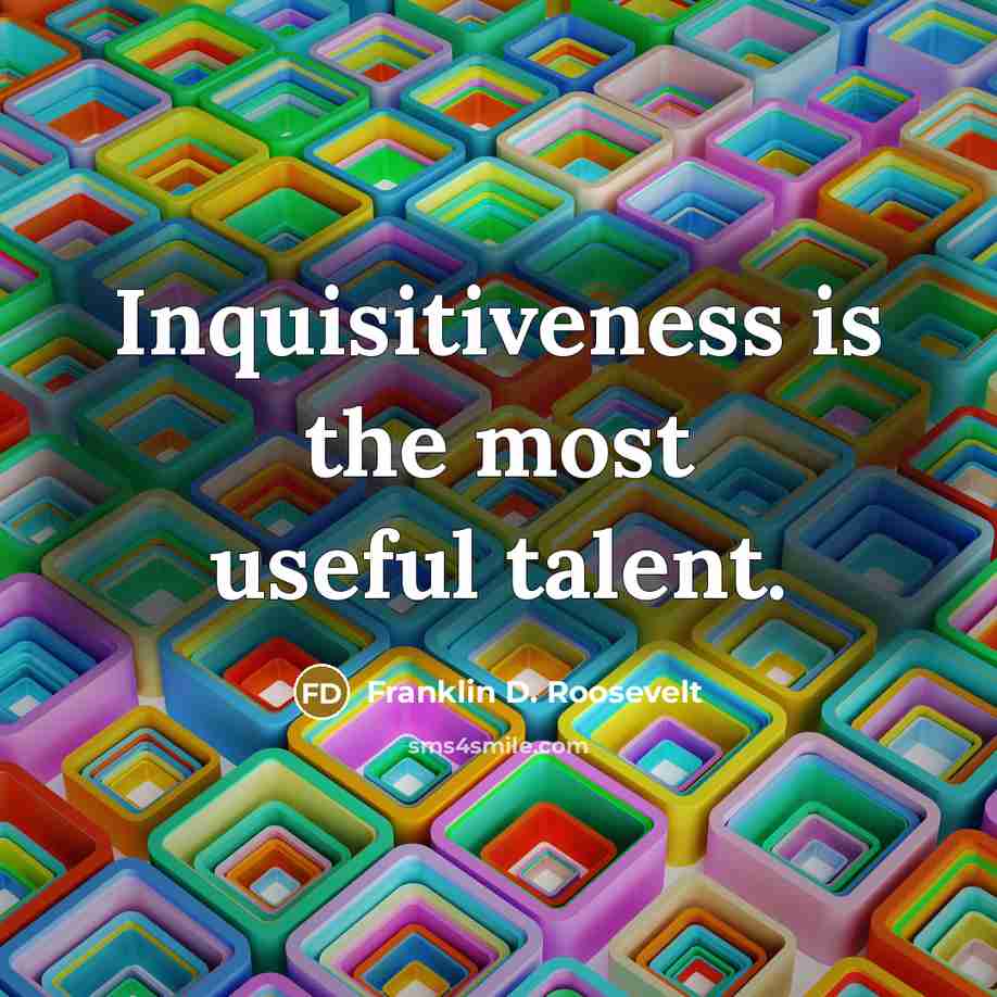 “Inquisitiveness is the most useful talent.…” quote by Franklin D. Roosevelt