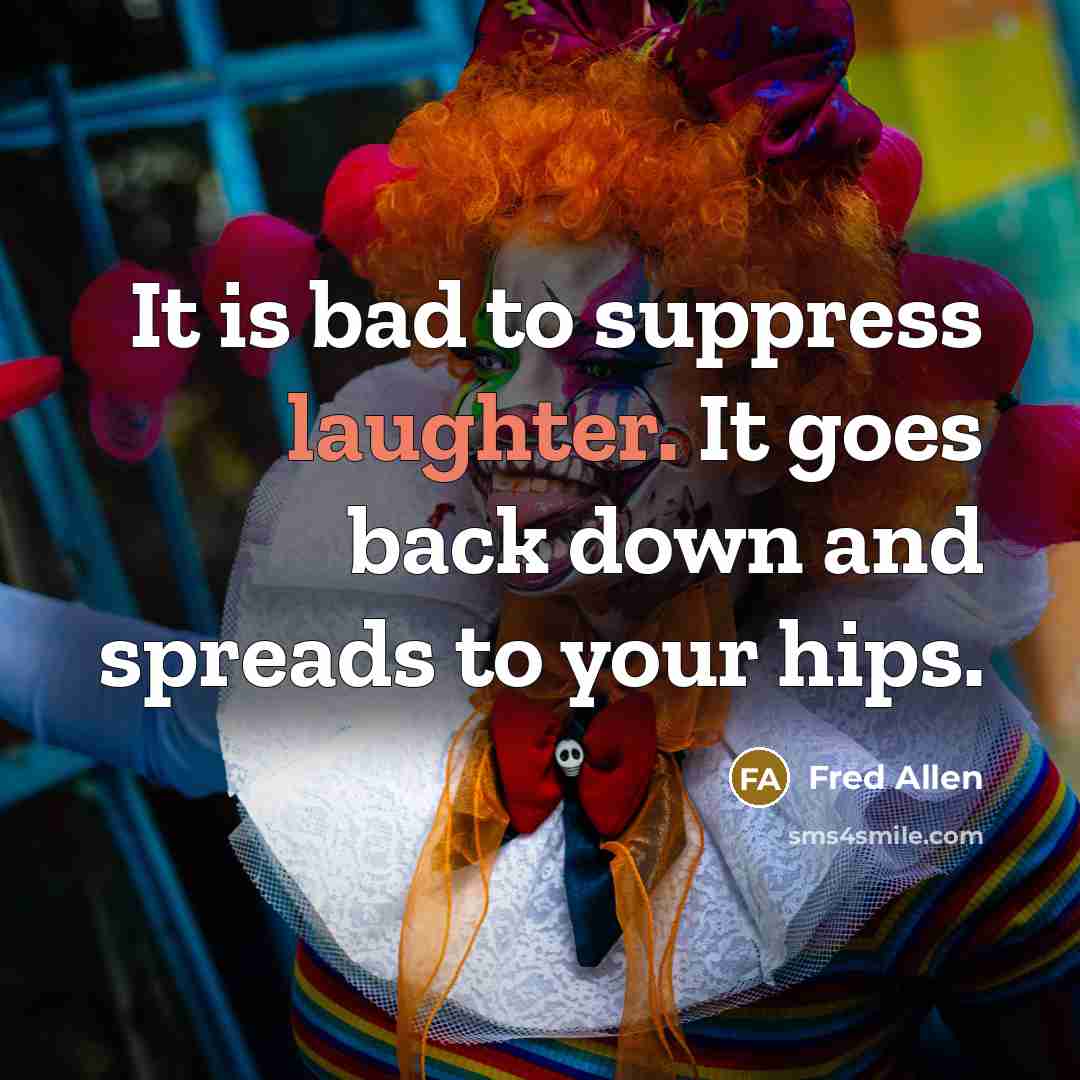 “It is bad to suppress laughter. It goes back down and spreads to your hips.” quote by Fred Allen