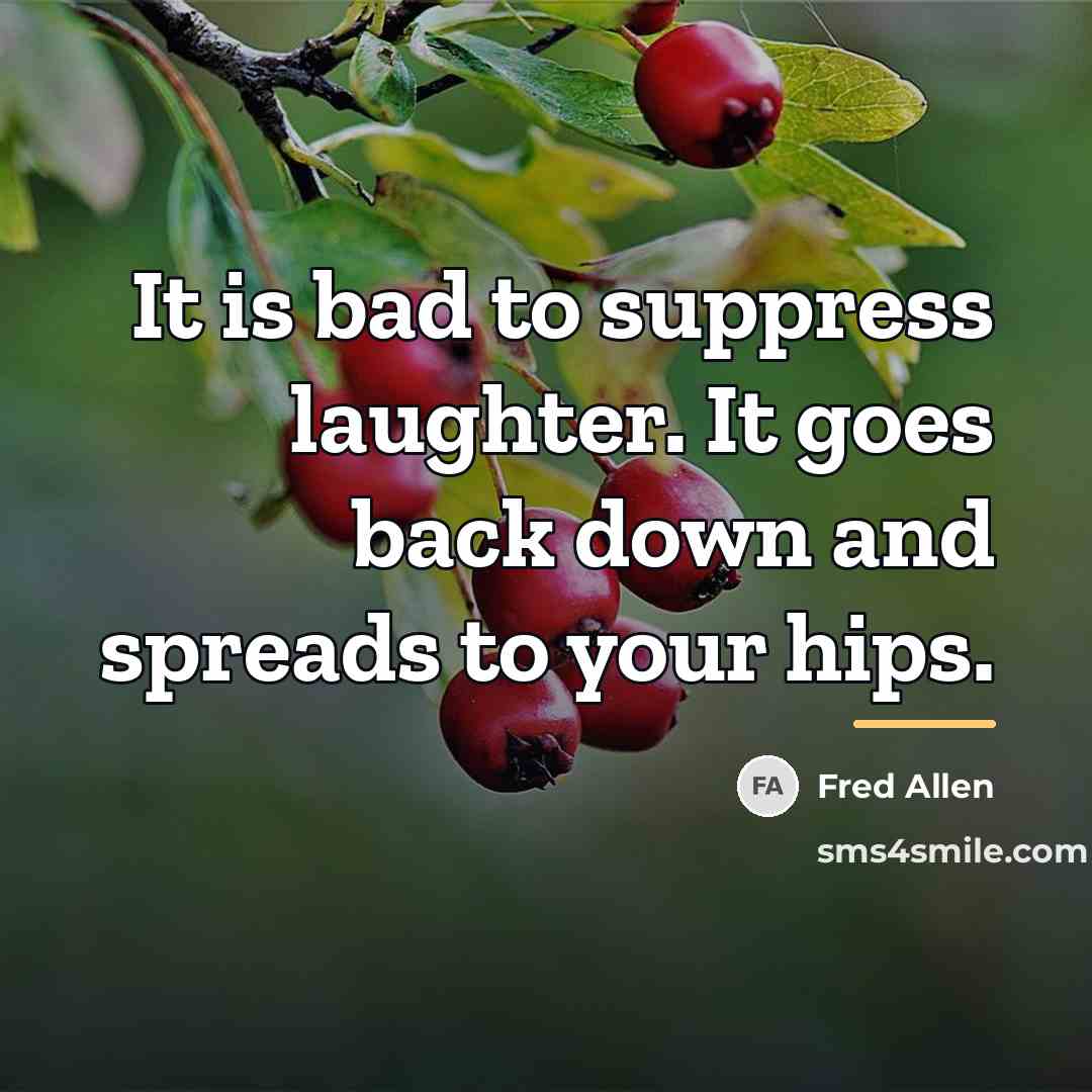 “It is bad to suppress laughter. It goes back down…” quote by Fred Allen