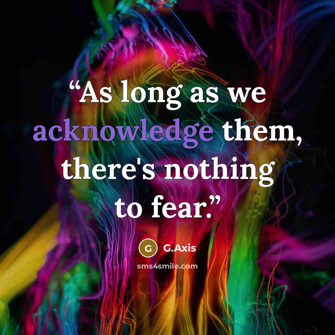 “As long as we acknowledge them, there's nothing to fear.” quote by G.Axis