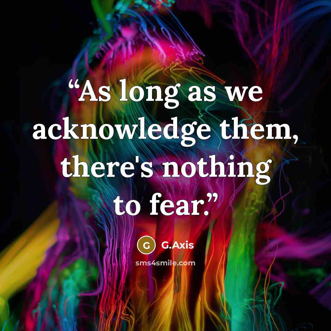 “As long as we acknowledge them, there's nothing to fear.” quote by G.Axis
