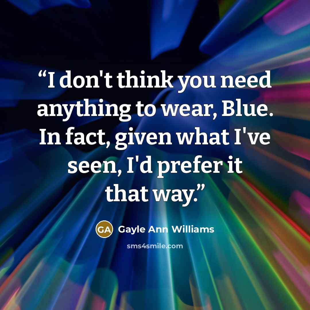 “I don't think you need anything to wear, Blue. In fact, given what I've seen, I'd prefer it that way.” quote by Gayle Ann Williams