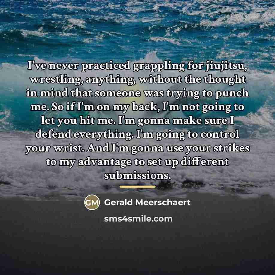 “I've never practiced grappling for jiujitsu, wrestling, anything, without the…” quote by Gerald Meerschaert