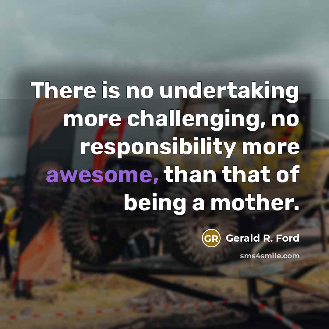 “There is no undertaking more challenging, no responsibility more awesome,…” quote by Gerald R. Ford