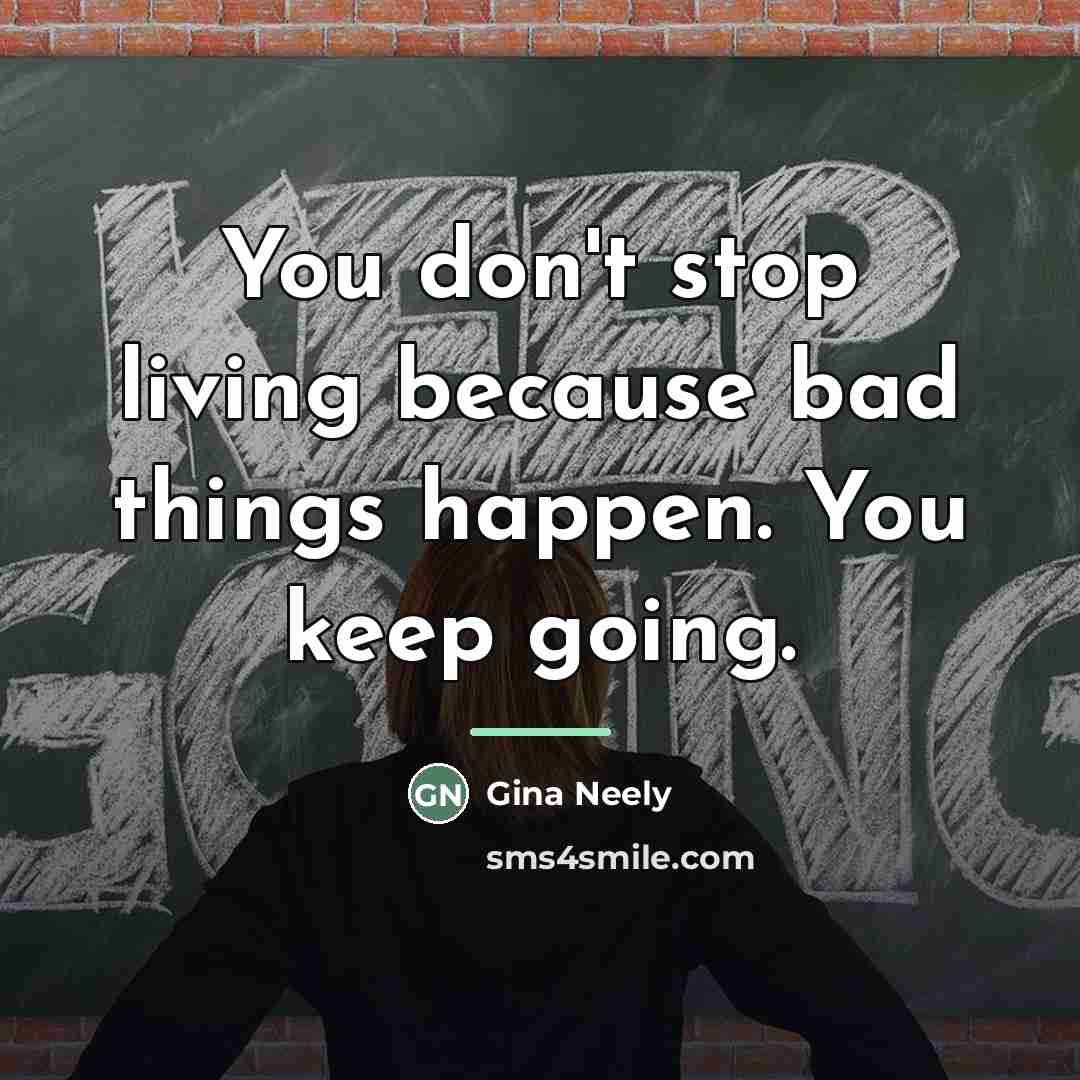 “You don't stop living because bad things happen. You keep…” quote by Gina Neely