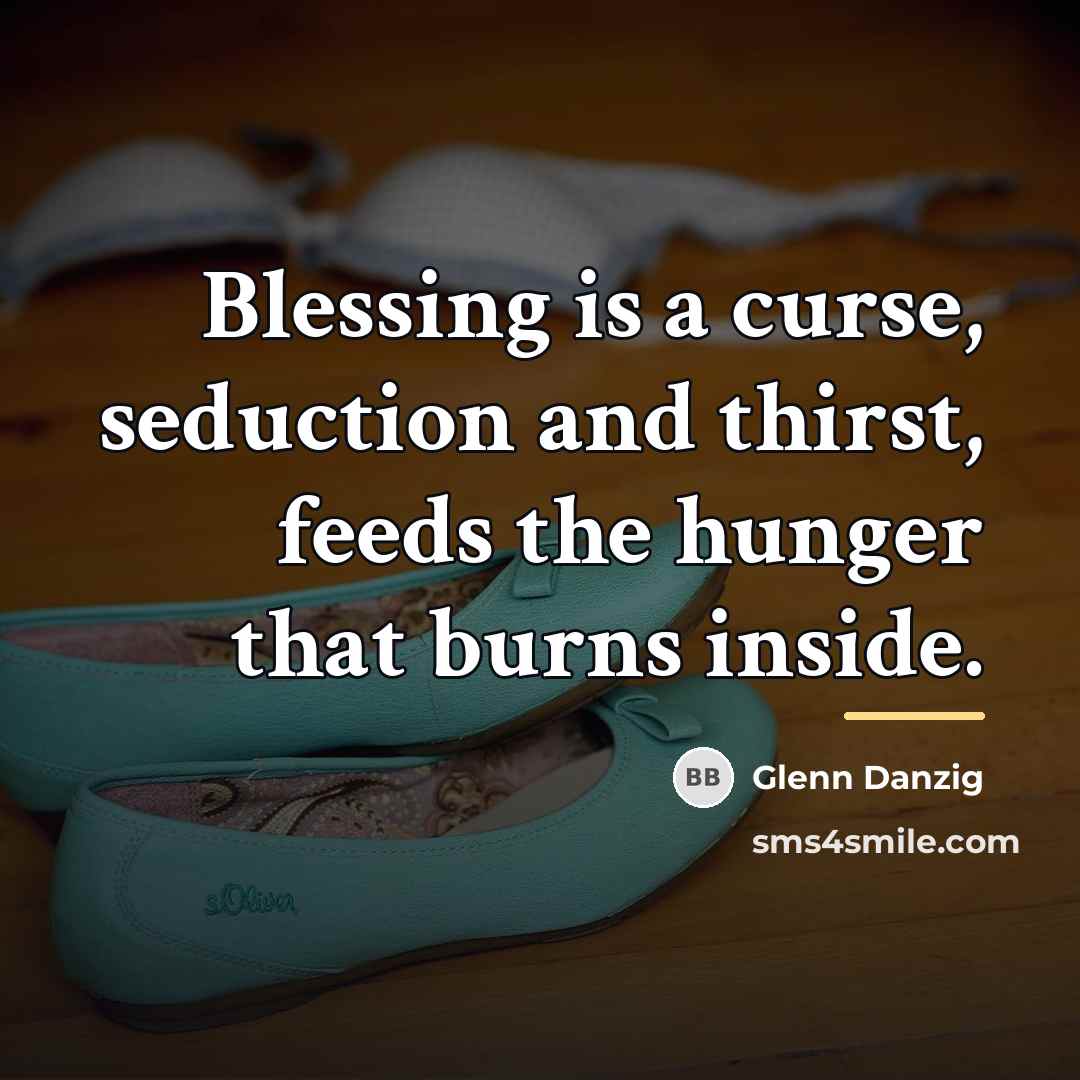 “Blessing is a curse, seduction and thirst, feeds the hunger…” quote by Glenn Danzig