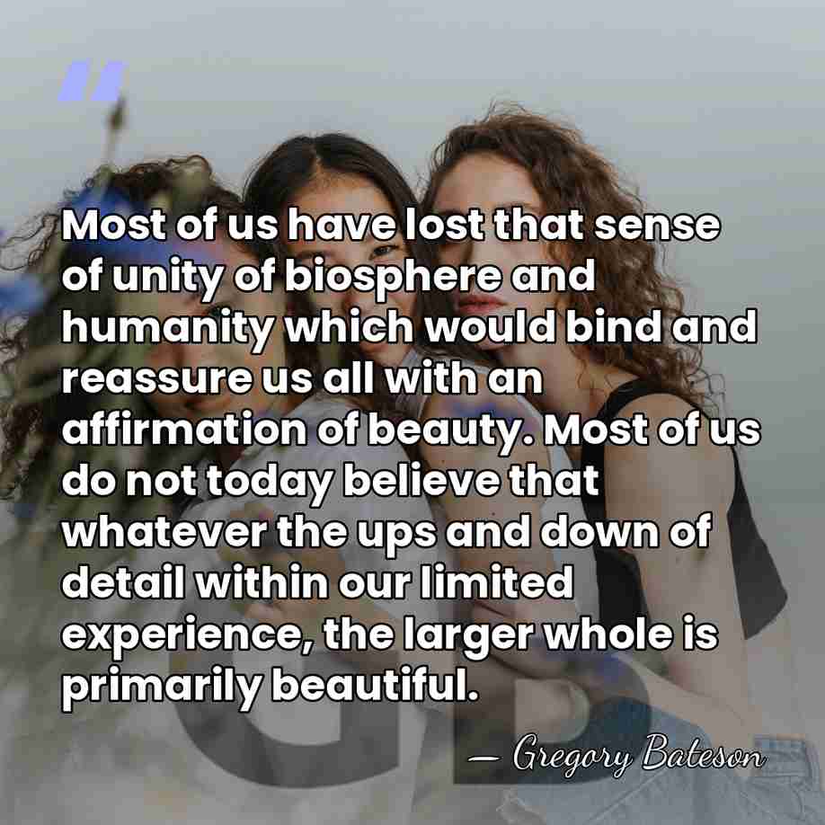 Most of us have lost that sense of unity of biosphere and&hellip; - Gregory Bateson