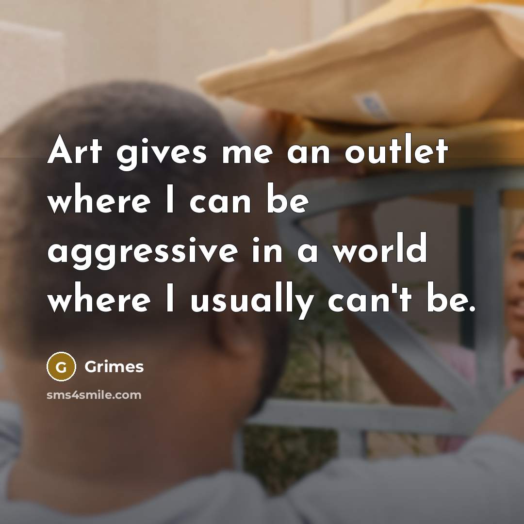 “Art gives me an outlet where I can be aggressive…” quote by Grimes