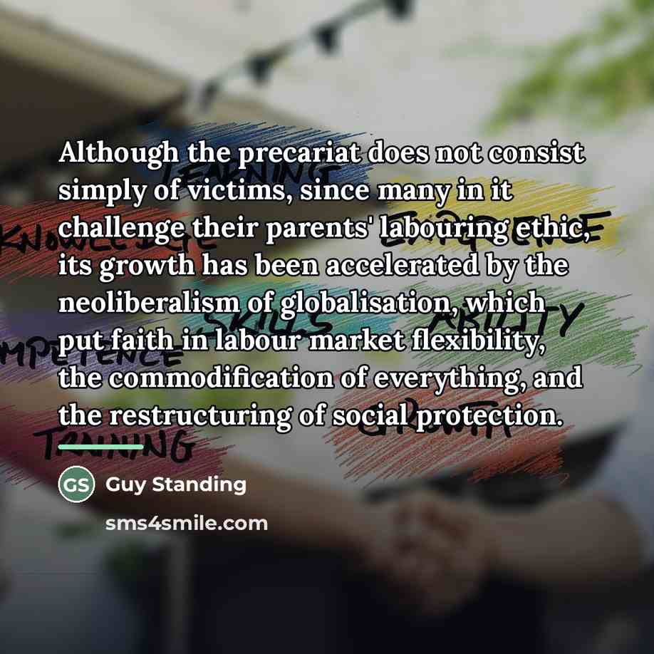 “Although the precariat does not consist simply of victims, since…” quote by Guy Standing