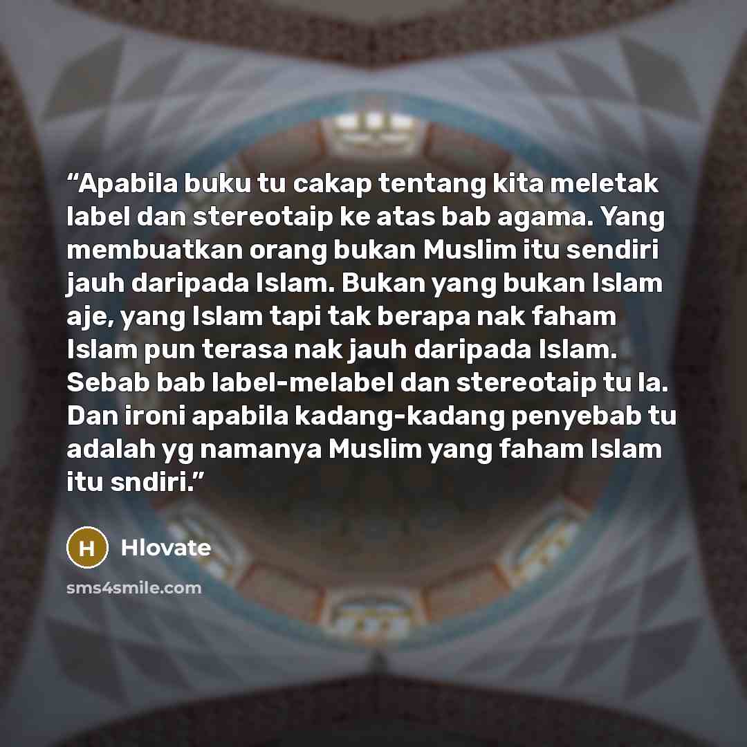 “Apabila buku tu cakap tentang kita meletak label dan stereotaip ke atas bab agama. Yang membuatkan orang bukan Muslim itu sendiri jauh daripada Islam. Bukan yang bukan Islam aje, yang Islam tapi tak berapa nak faham Islam pun terasa nak jauh daripada Islam. Sebab bab label-melabel dan stereotaip…” quote by Hlovate