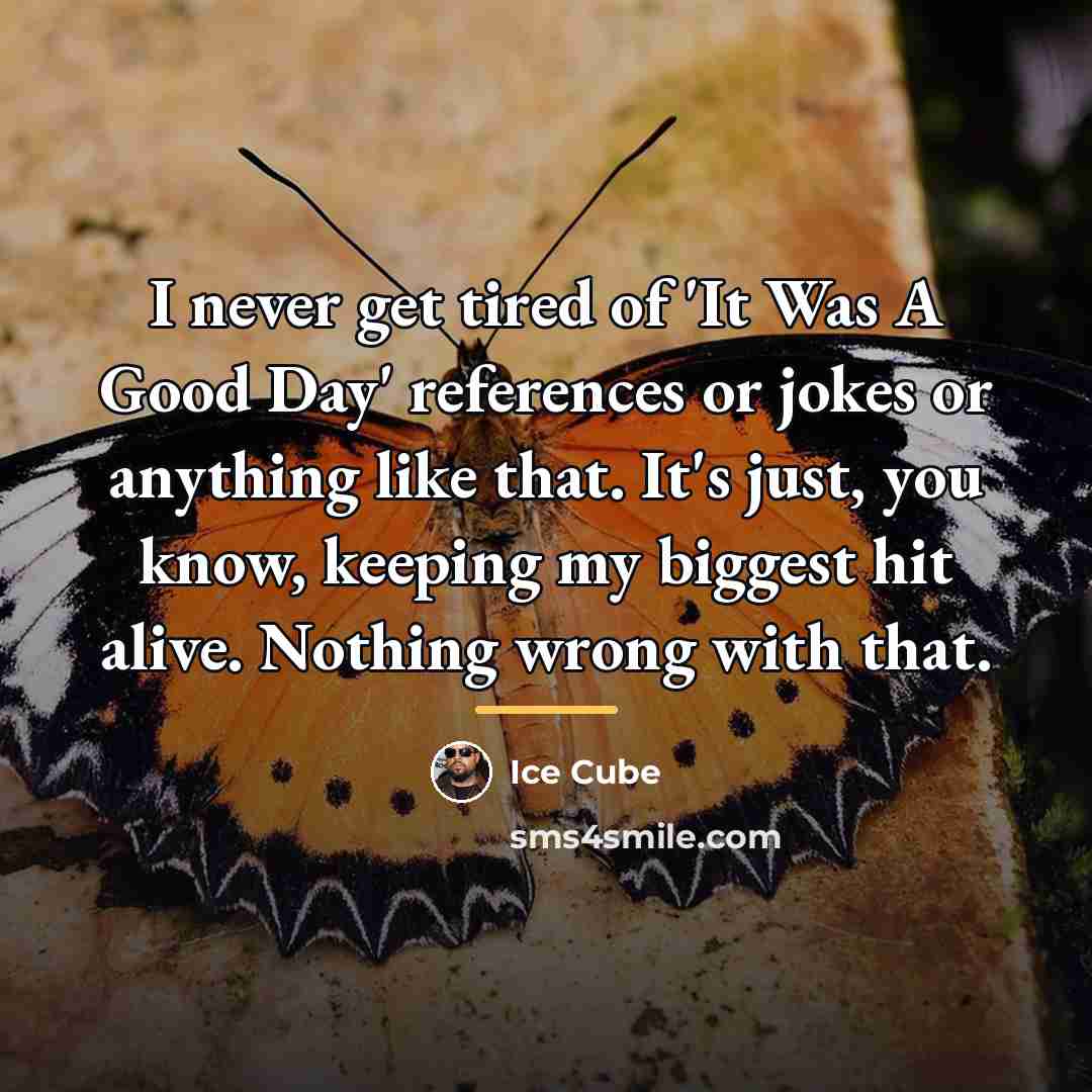 “I never get tired of 'It Was A Good Day'…” quote by Ice Cube