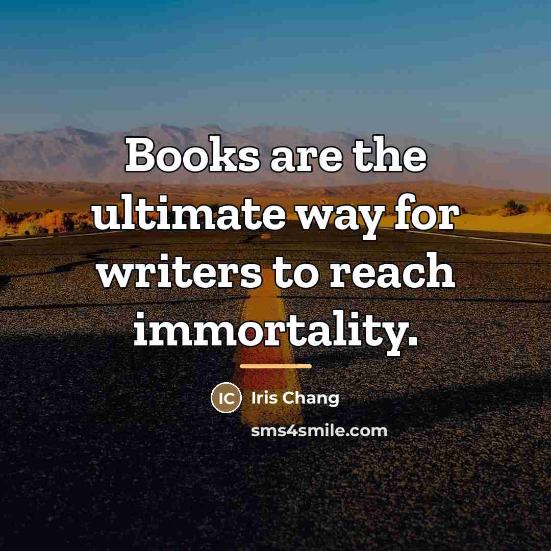 “Books are the ultimate way for writers to reach immortality.…” quote by Iris Chang