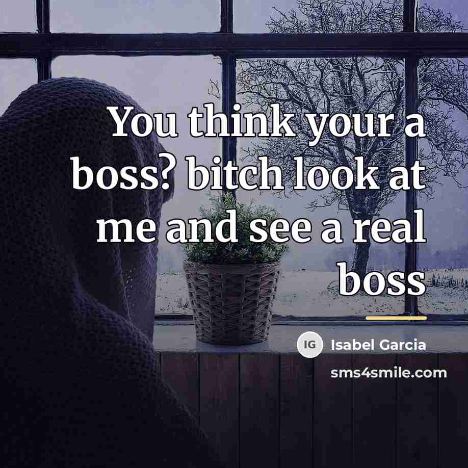 “You think your a boss? bitch look at me and…” quote by Isabel Garcia
