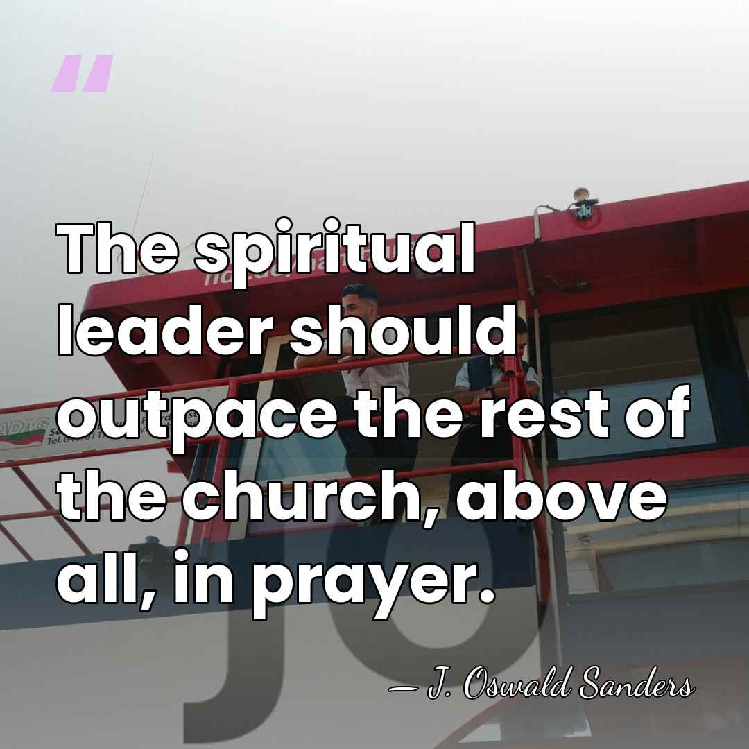 The spiritual leader should outpace the rest of the church, above all,&hellip; - J. Oswald Sanders