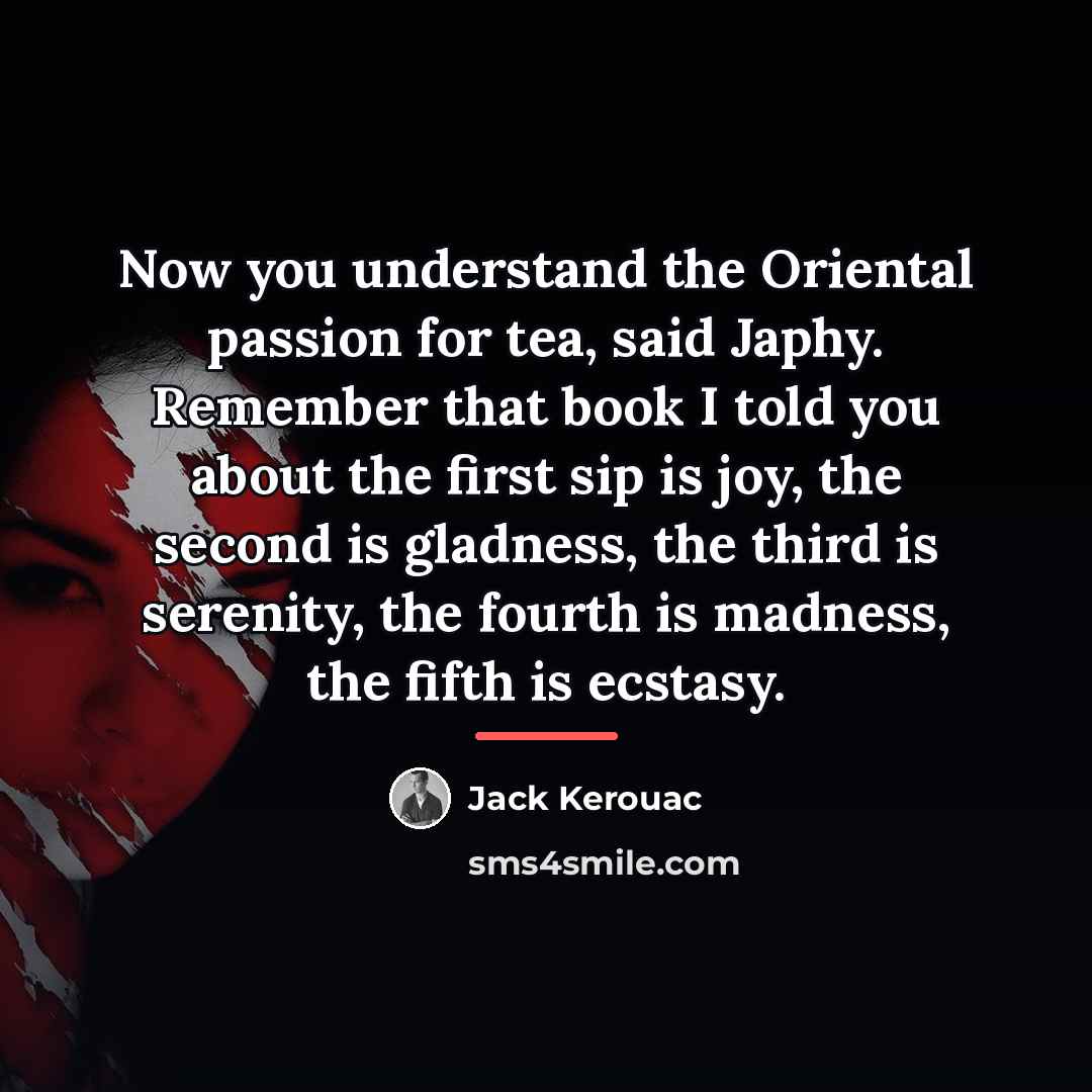 “Now you understand the Oriental passion for tea, said Japhy.…” quote by Jack Kerouac