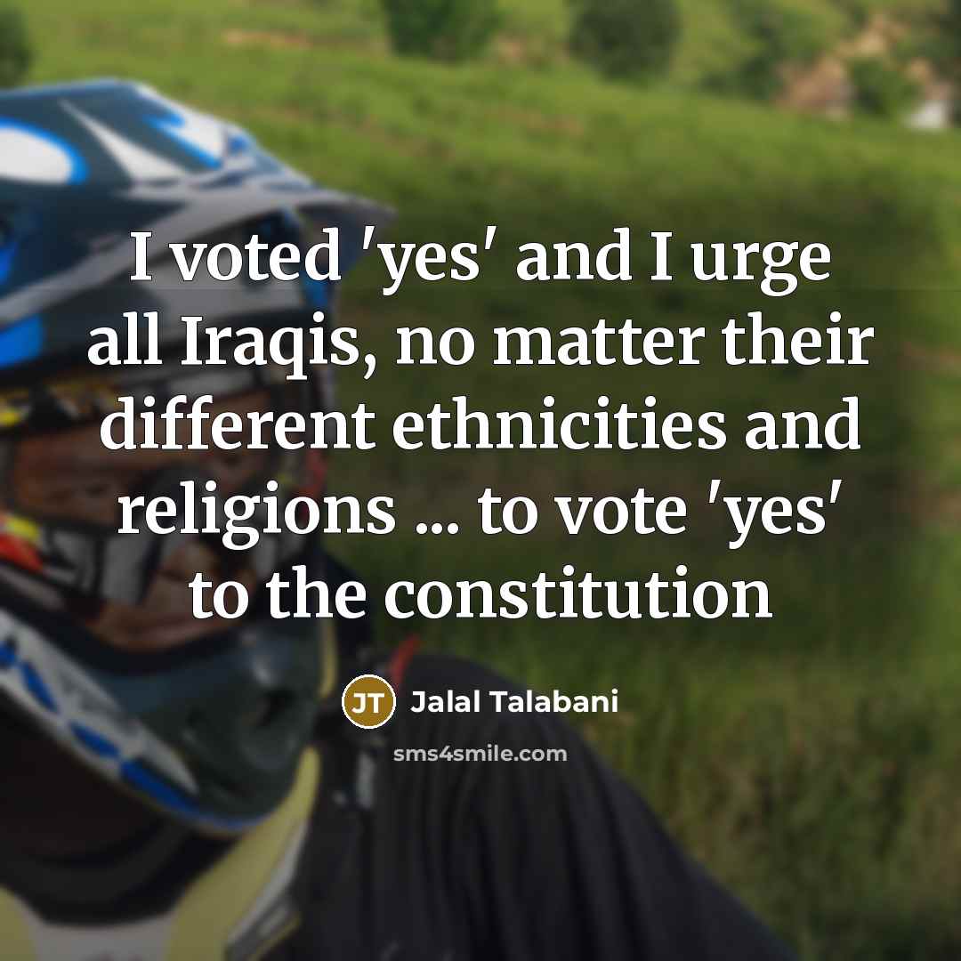“I voted 'yes' and I urge all Iraqis, no matter…” quote by Jalal Talabani