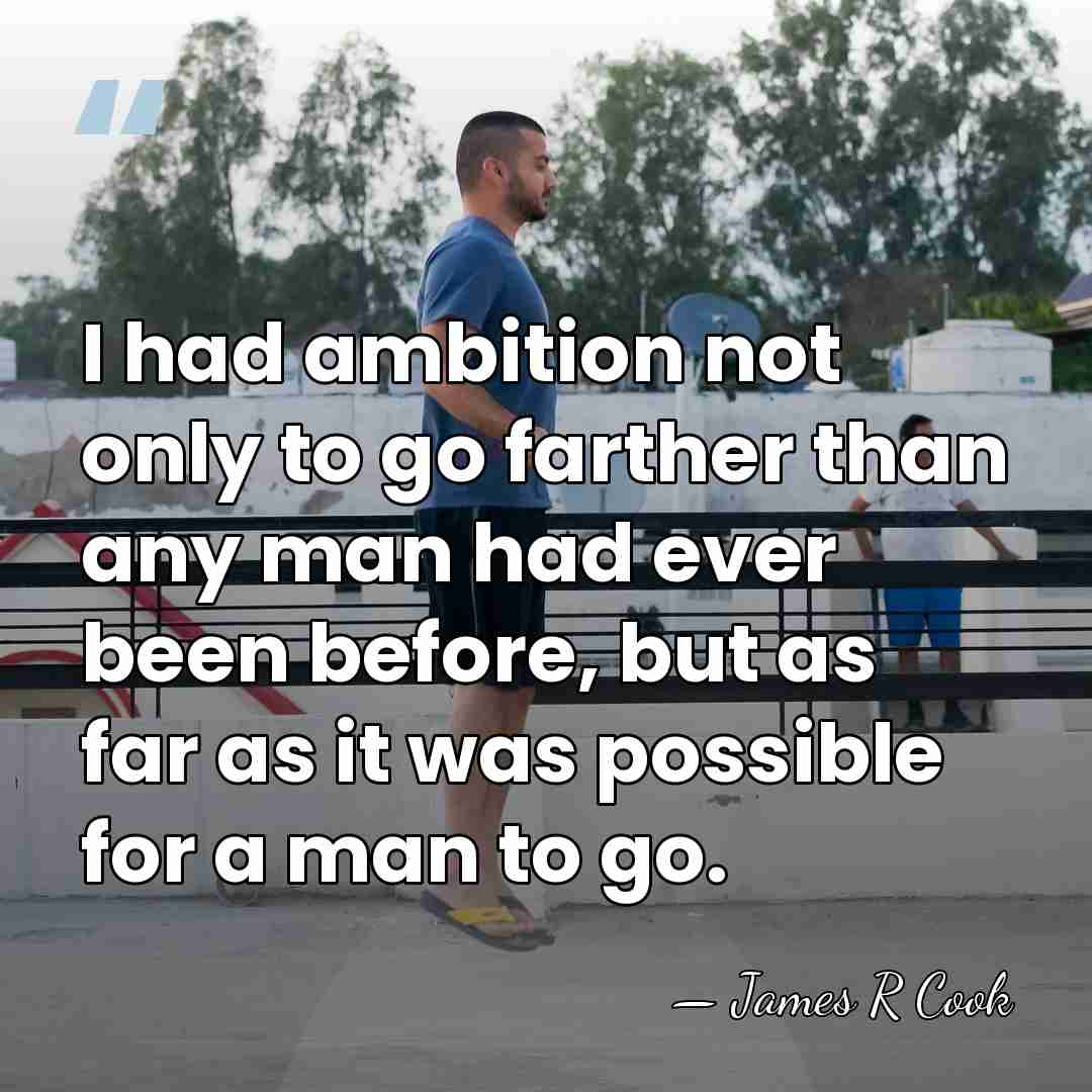 I had ambition not only to go farther than any man had&hellip; - James R Cook