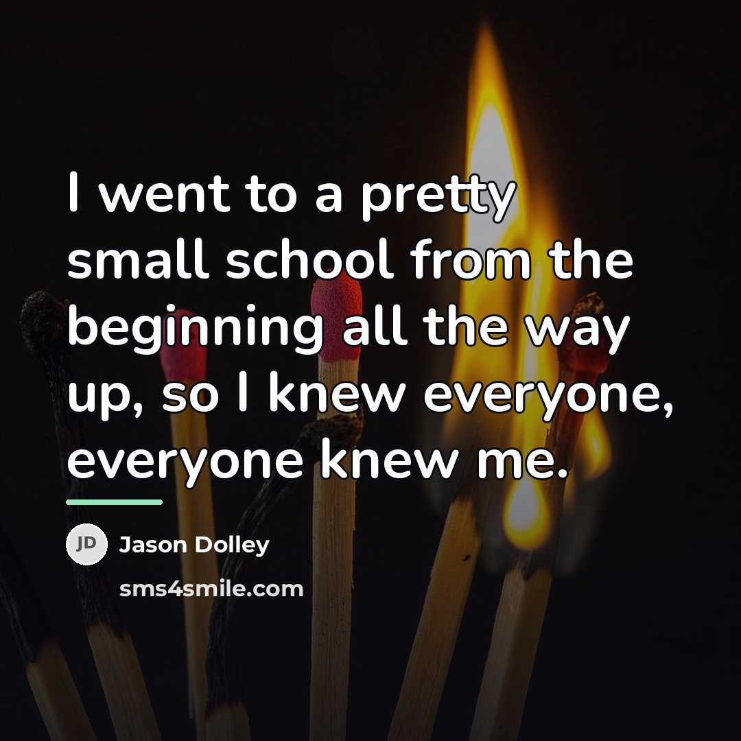 “I went to a pretty small school from the beginning…” quote by Jason Dolley