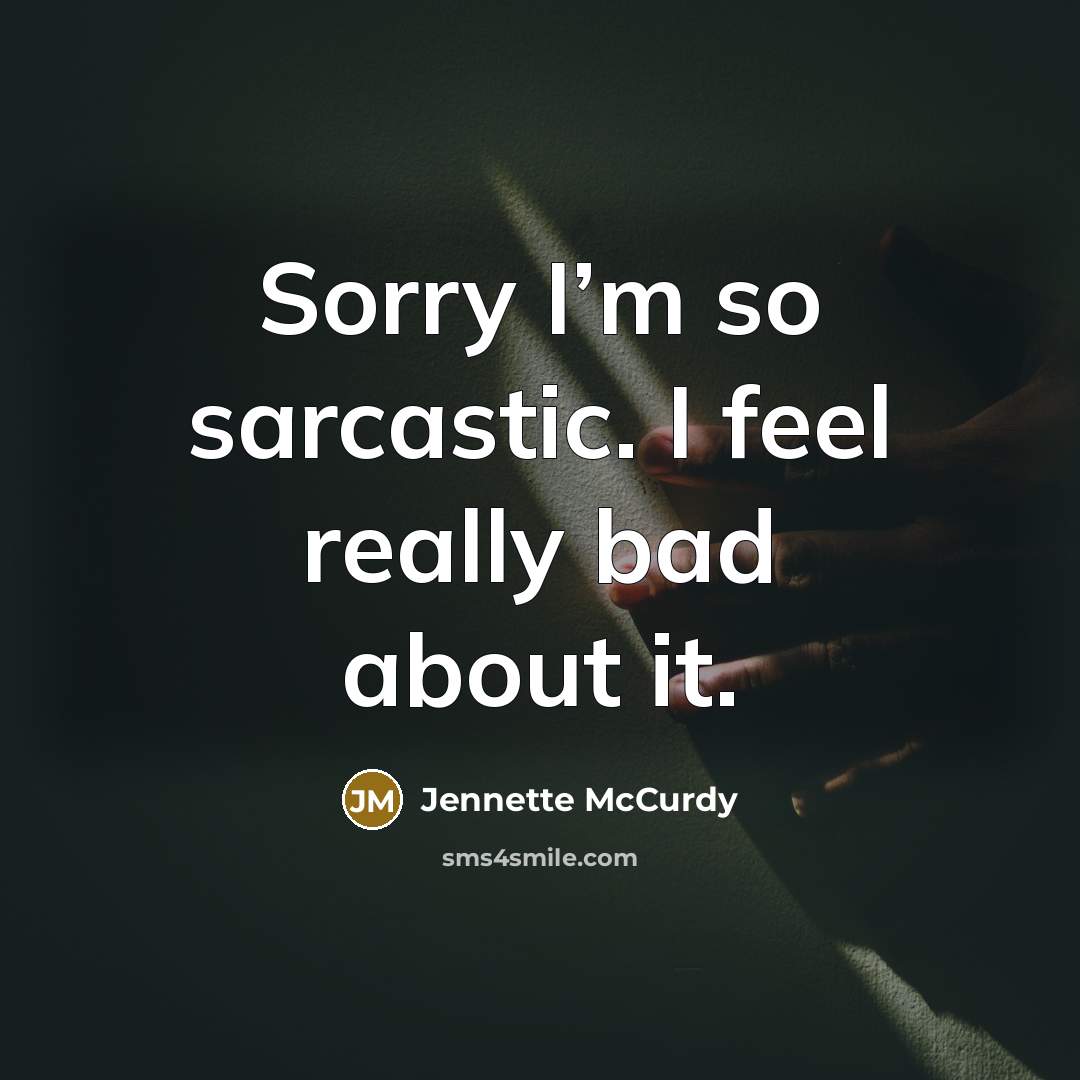 “Sorry I’m so sarcastic. I feel really bad about it.…” quote by Jennette McCurdy
