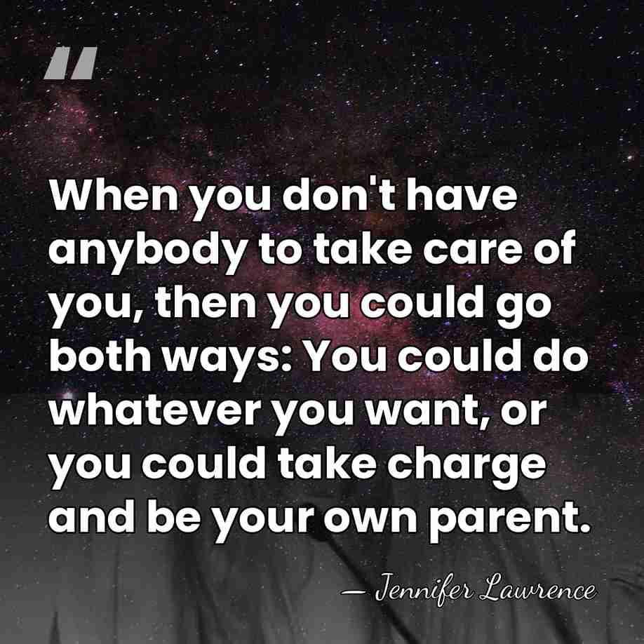 When you don't have anybody to take care of you, then you&hellip; - Jennifer Lawrence