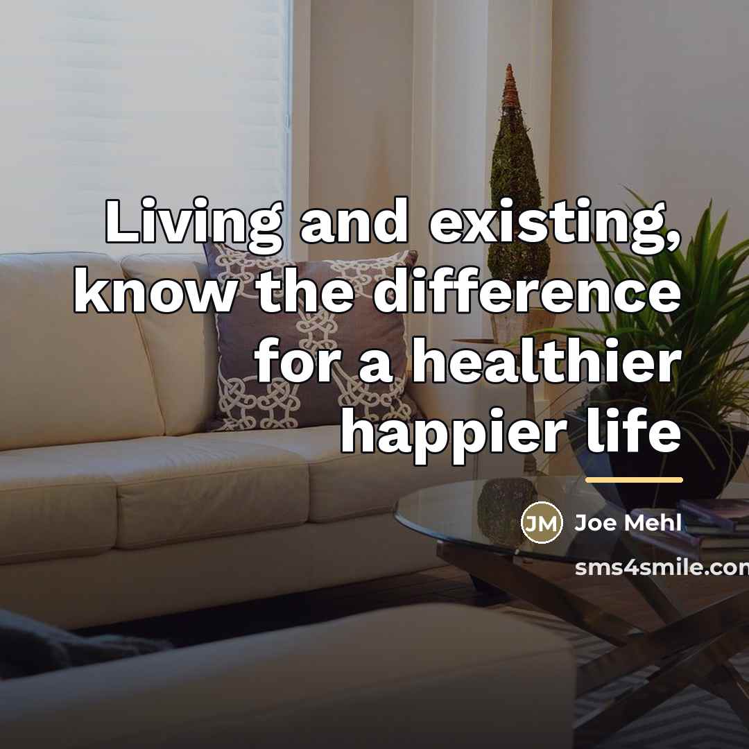 “Living and existing, know the difference for a healthier happier…” quote by Joe Mehl