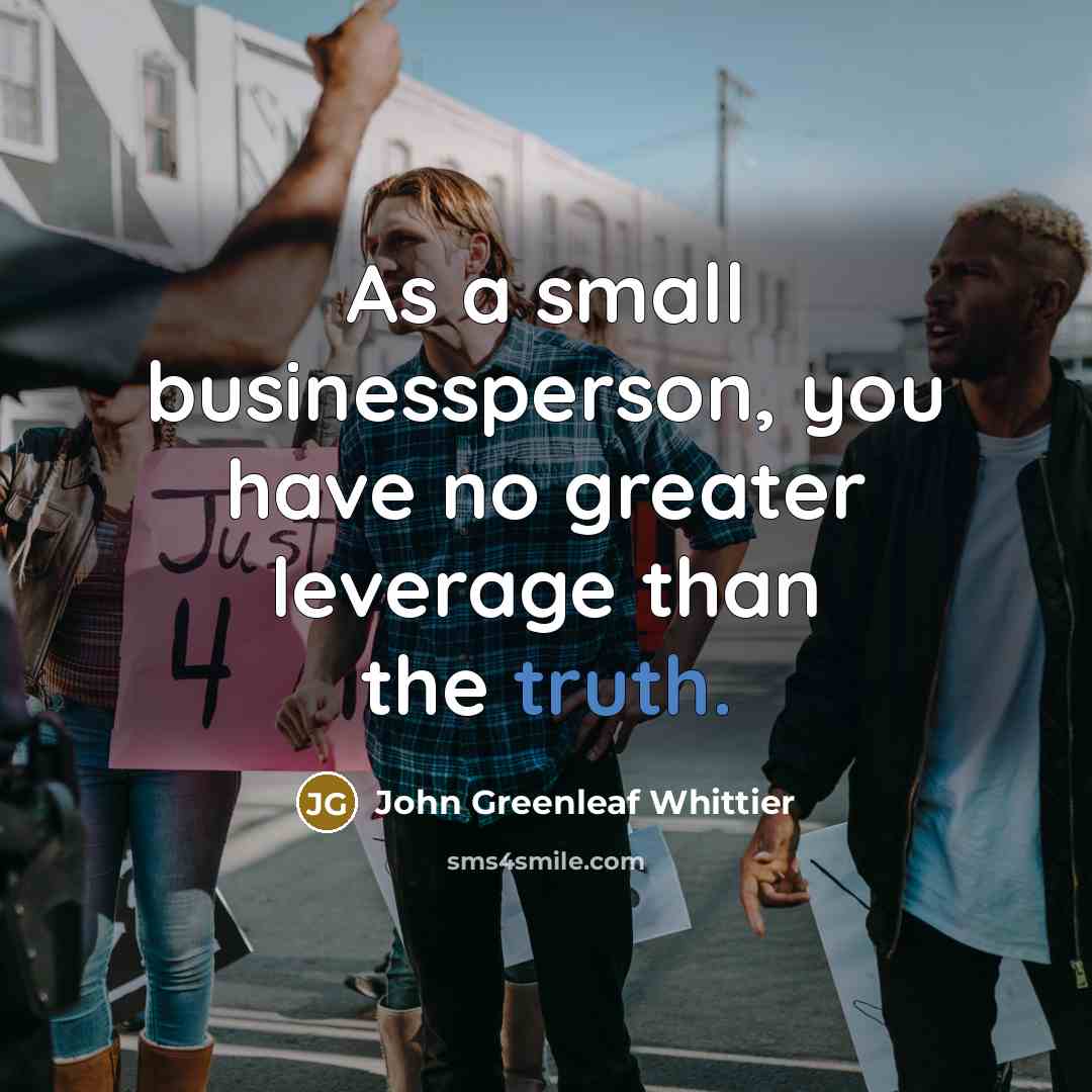 “As a small businessperson, you have no greater leverage than…” quote by John Greenleaf Whittier