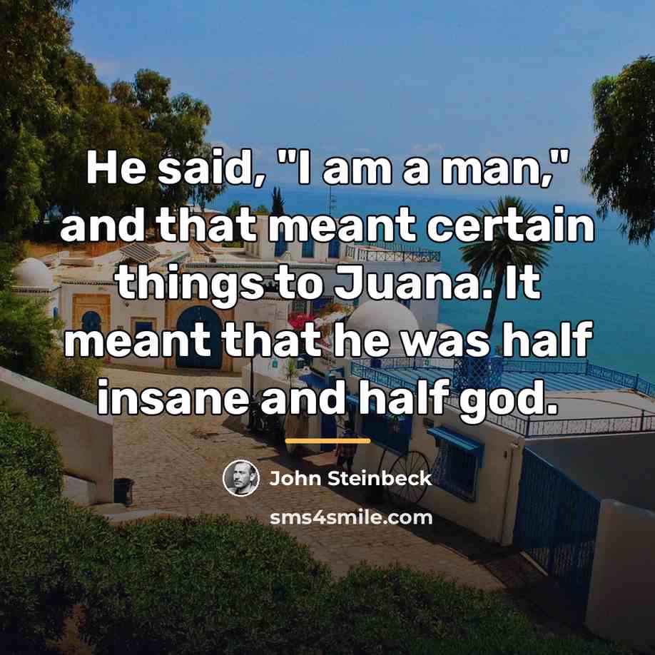 “He said, "I am a man," and that meant certain…” quote by John Steinbeck