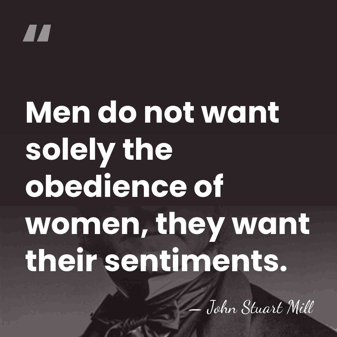 Men do not want solely the obedience of women, they want their&hellip; - John Stuart Mill