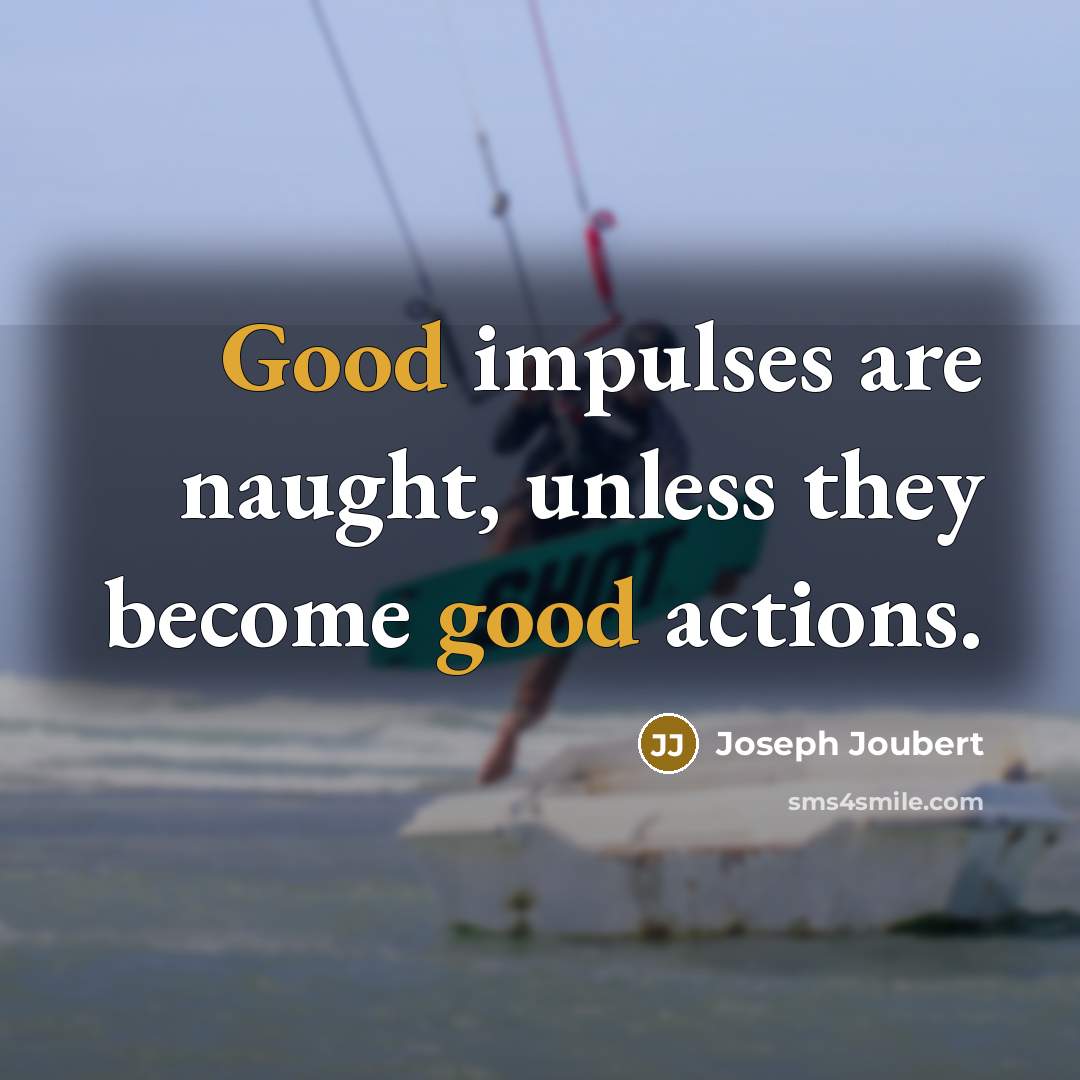 “Good impulses are naught, unless they become good actions.…” quote by Joseph Joubert