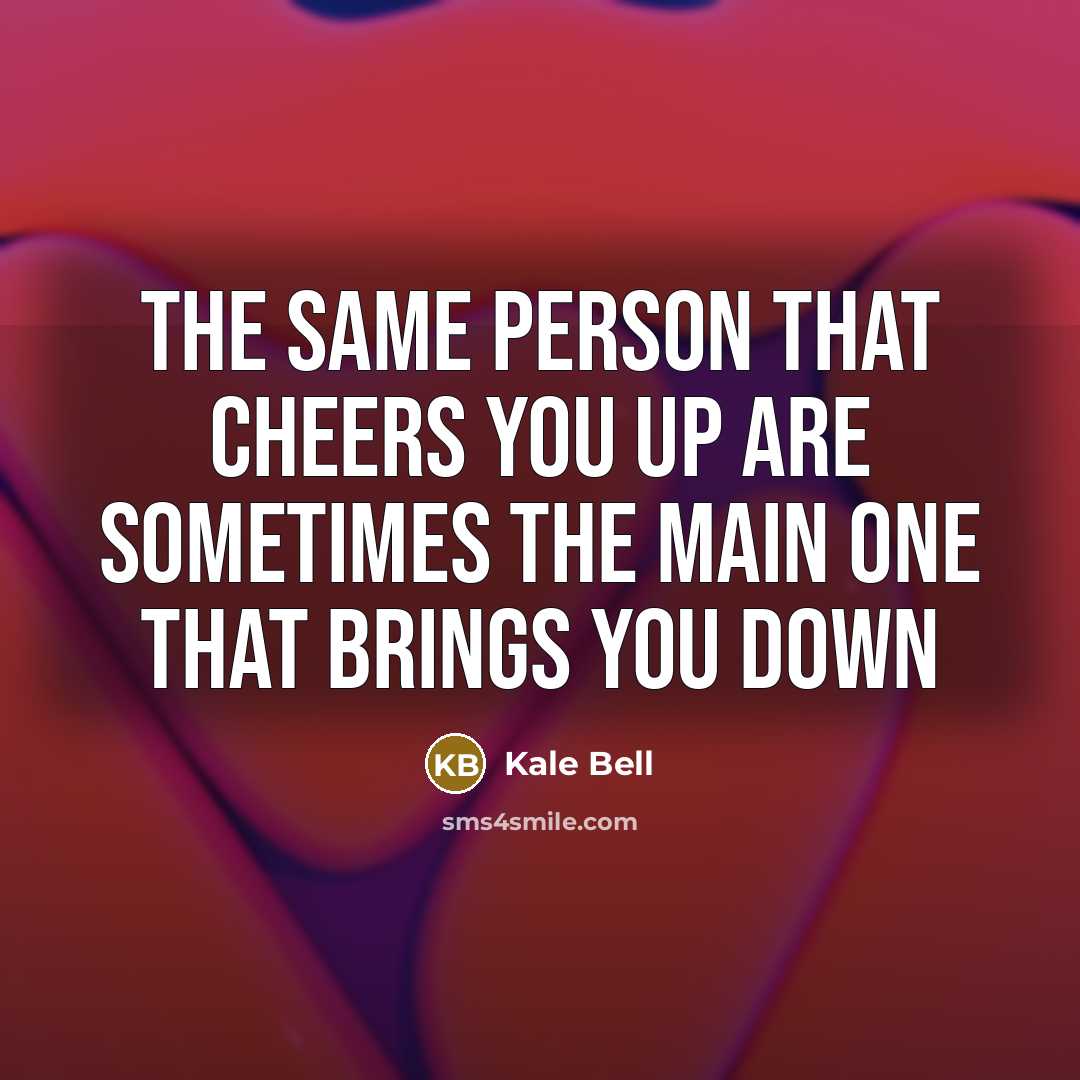 “The same person that cheers you up are sometimes the…” quote by Kale Bell