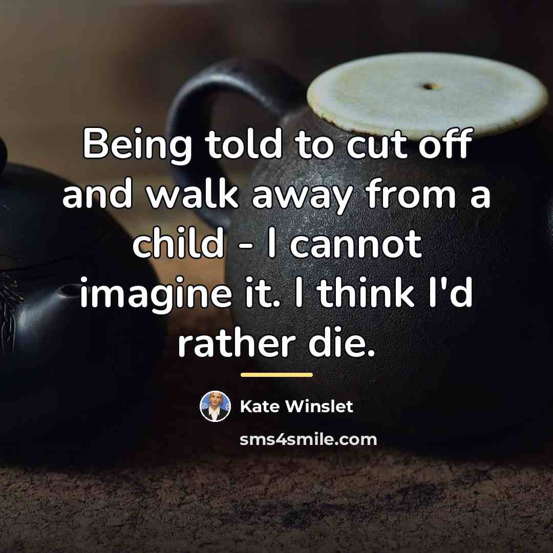 “Being told to cut off and walk away from a…” quote by Kate Winslet