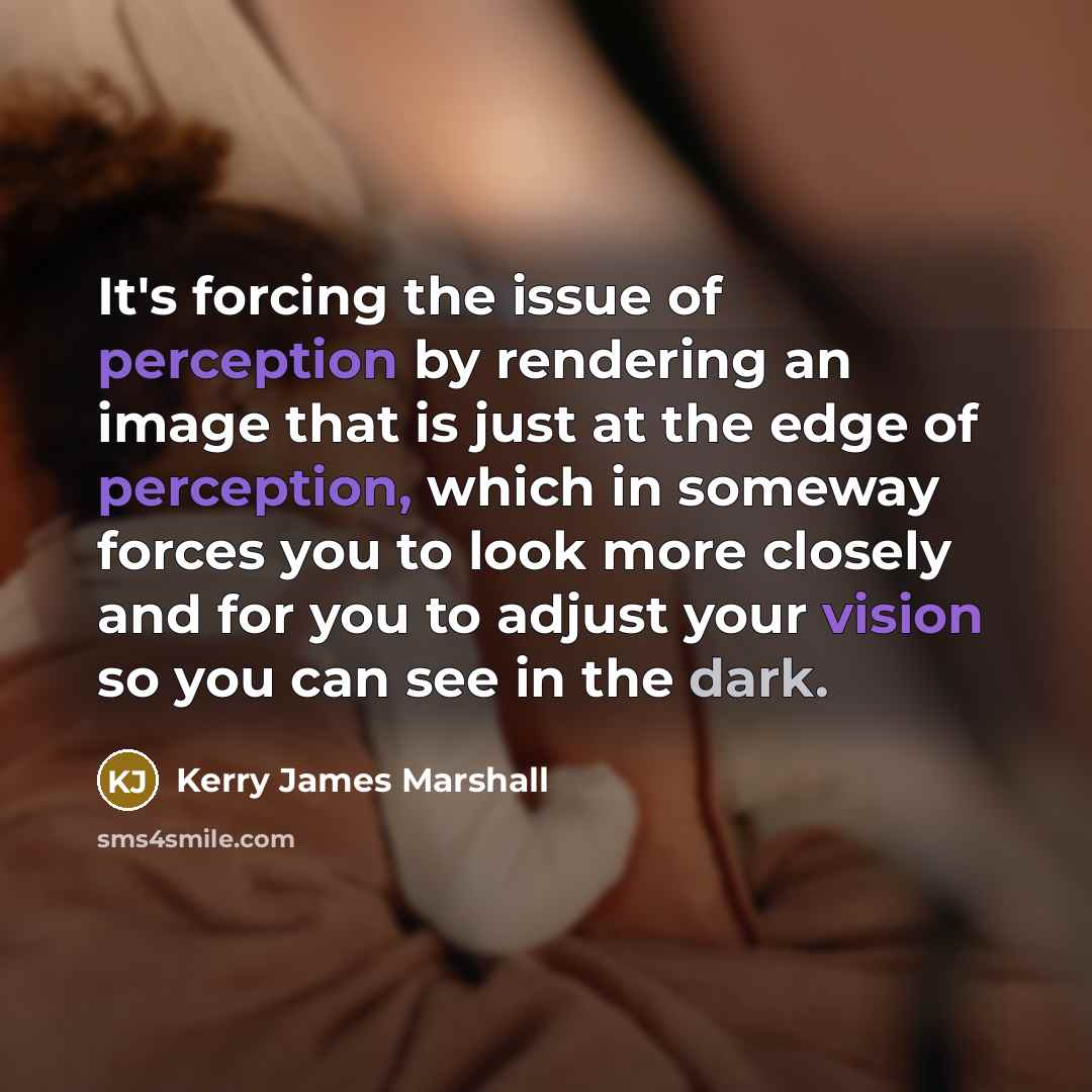 “It's forcing the issue of perception by rendering an image…” quote by Kerry James Marshall