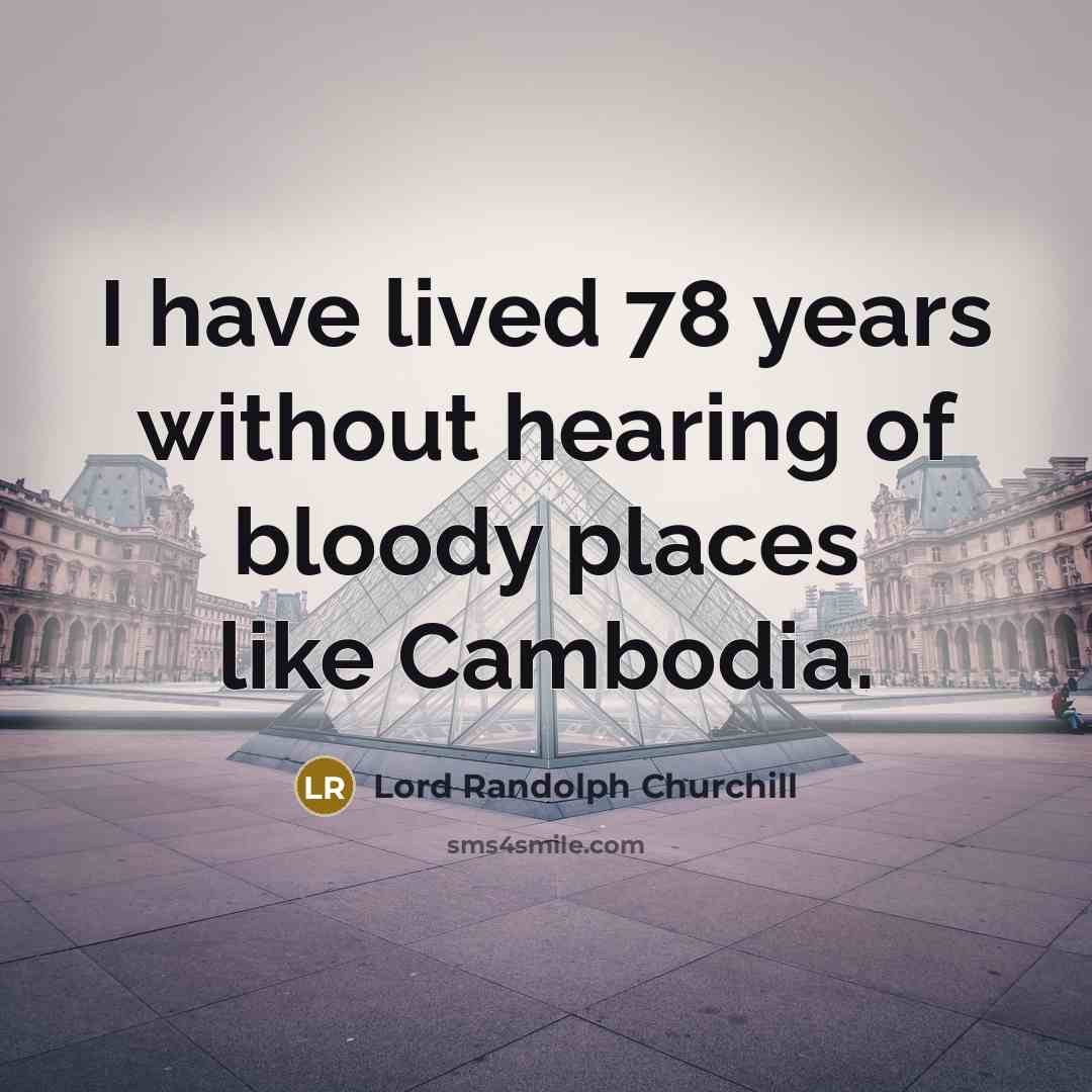 “I have lived 78 years without hearing of bloody places…” quote by Lord Randolph Churchill