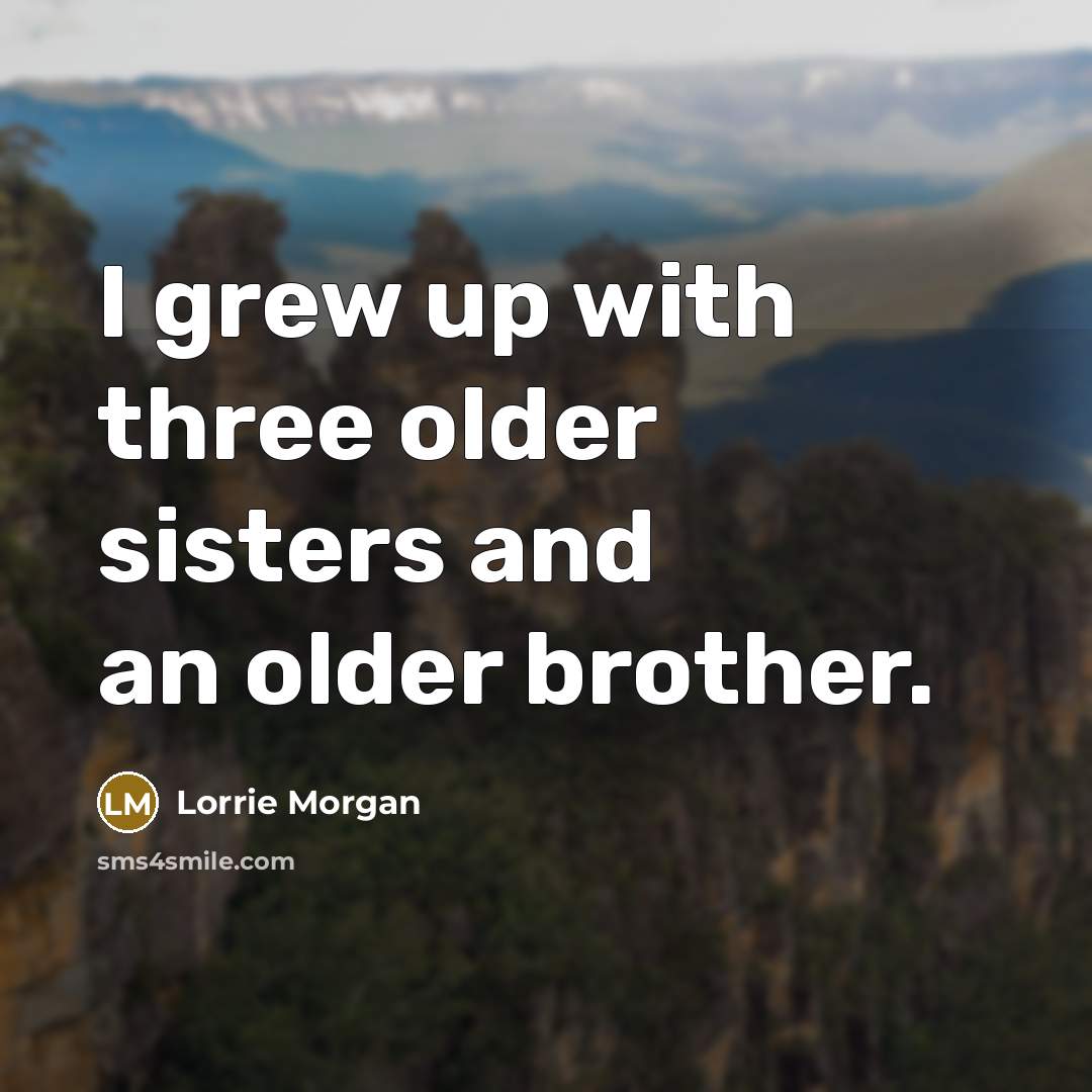 “I grew up with three older sisters and an older…” quote by Lorrie Morgan